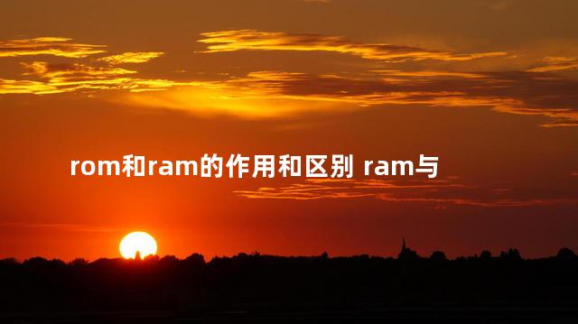 rom和ram的作用和区别 ram与rom各有什么用途